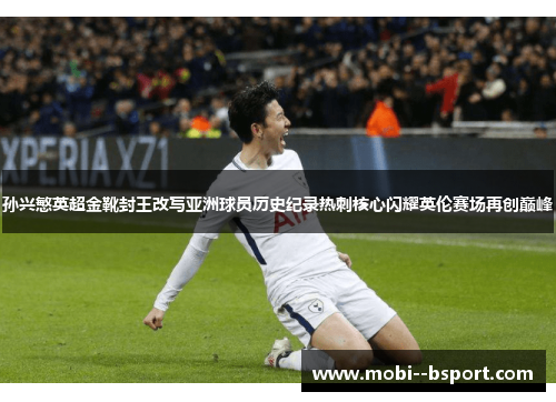 孙兴慜英超金靴封王改写亚洲球员历史纪录热刺核心闪耀英伦赛场再创巅峰 孙兴慜英超金靴封王改写亚洲球员历史纪录热刺核心闪耀英伦赛场再创巅峰