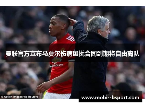 曼联官方宣布马夏尔伤病困扰合同到期将自由离队