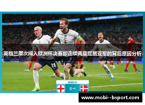 英格兰屡次闯入欧洲杯决赛却连续两届屈居亚军的背后原因分析