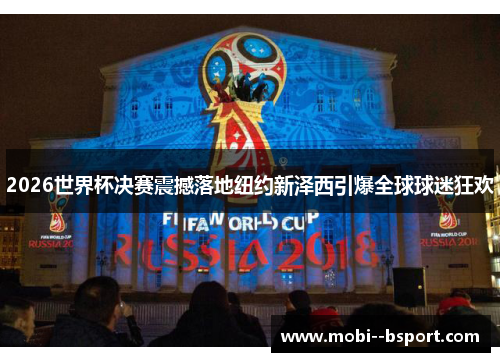 2026世界杯决赛震撼落地纽约新泽西引爆全球球迷狂欢