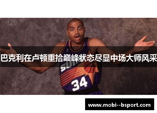 巴克利在卢顿重拾巅峰状态尽显中场大师风采