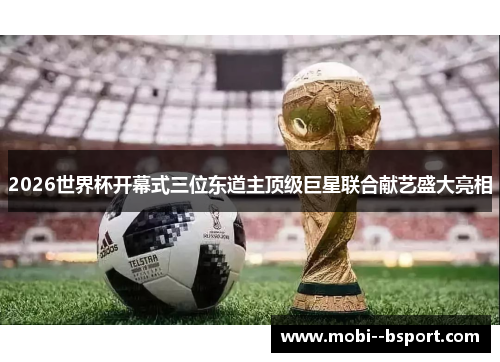 2026世界杯开幕式三位东道主顶级巨星联合献艺盛大亮相