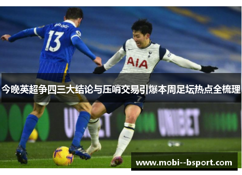 今晚英超争四三大结论与压哨交易引爆本周足坛热点全梳理 今晚英超争四三大结论与压哨交易引爆本周足坛热点全梳理