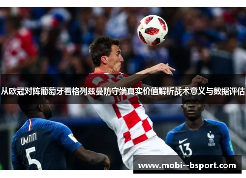 从欧冠对阵葡萄牙看格列兹曼防守端真实价值解析战术意义与数据评估 从欧冠对阵葡萄牙看格列兹曼防守端真实价值解析战术意义与数据评估