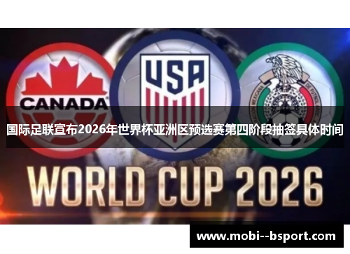 国际足联宣布2026年世界杯亚洲区预选赛第四阶段抽签具体时间 国际足联宣布2026年世界杯亚洲区预选赛第四阶段抽签具体时间
