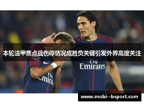 本轮法甲焦点战伤停情况成胜负关键引发外界高度关注 本轮法甲焦点战伤停情况成胜负关键引发外界高度关注